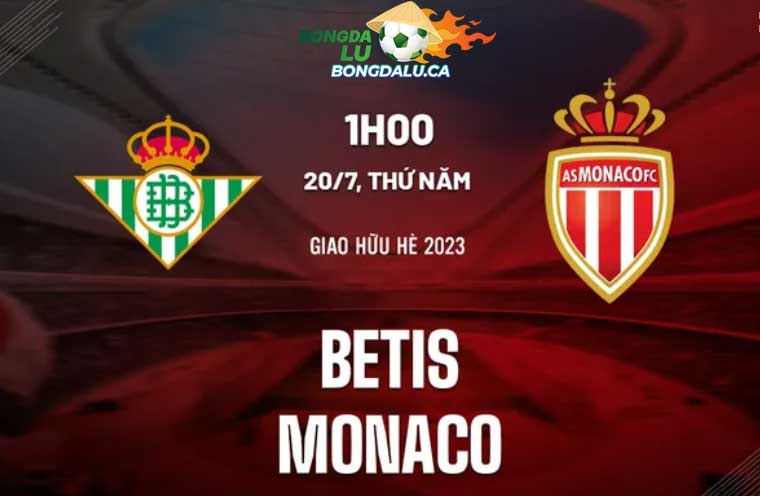 Nhận định Betis vs Monaco Giao hữu hè 2023