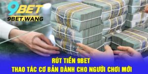 Rút Tiền 9bet – Thao Tác Cơ Bản Dành Cho Người Chơi Mới