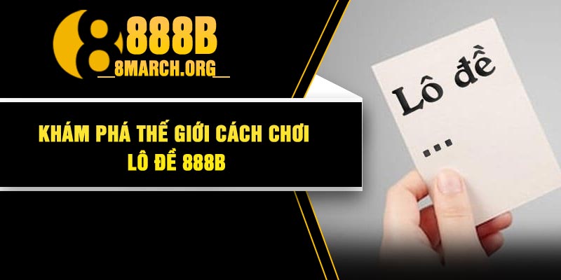 Khám phá thế giới cách chơi lô đề 888B