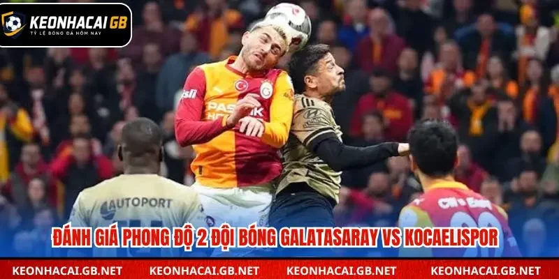 Nhận định phong độ gần đây của Galatasaray vs Kocaelispor